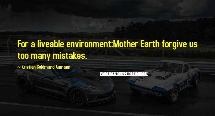 Kristian Goldmund Aumann Quotes: For a liveable environment:Mother Earth forgive us too many mistakes.