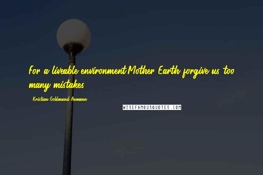 Kristian Goldmund Aumann Quotes: For a liveable environment:Mother Earth forgive us too many mistakes.