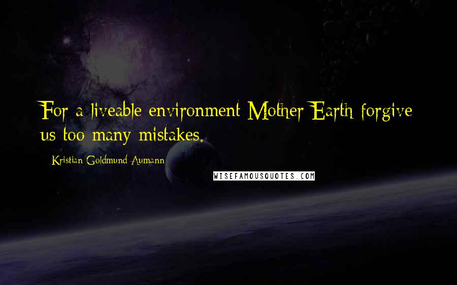 Kristian Goldmund Aumann Quotes: For a liveable environment:Mother Earth forgive us too many mistakes.