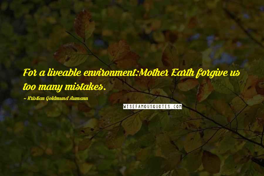 Kristian Goldmund Aumann Quotes: For a liveable environment:Mother Earth forgive us too many mistakes.