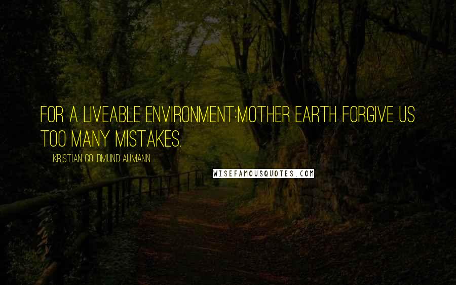 Kristian Goldmund Aumann Quotes: For a liveable environment:Mother Earth forgive us too many mistakes.