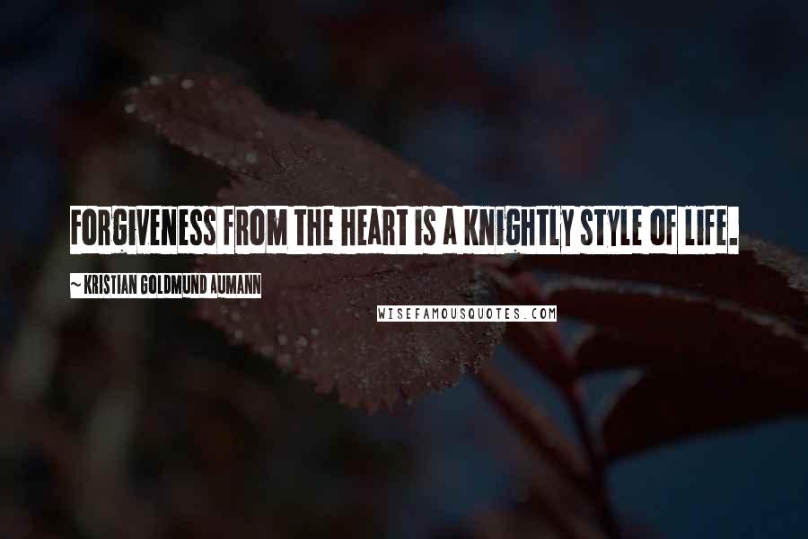 Kristian Goldmund Aumann Quotes: Forgiveness from the heart is a knightly style of life.