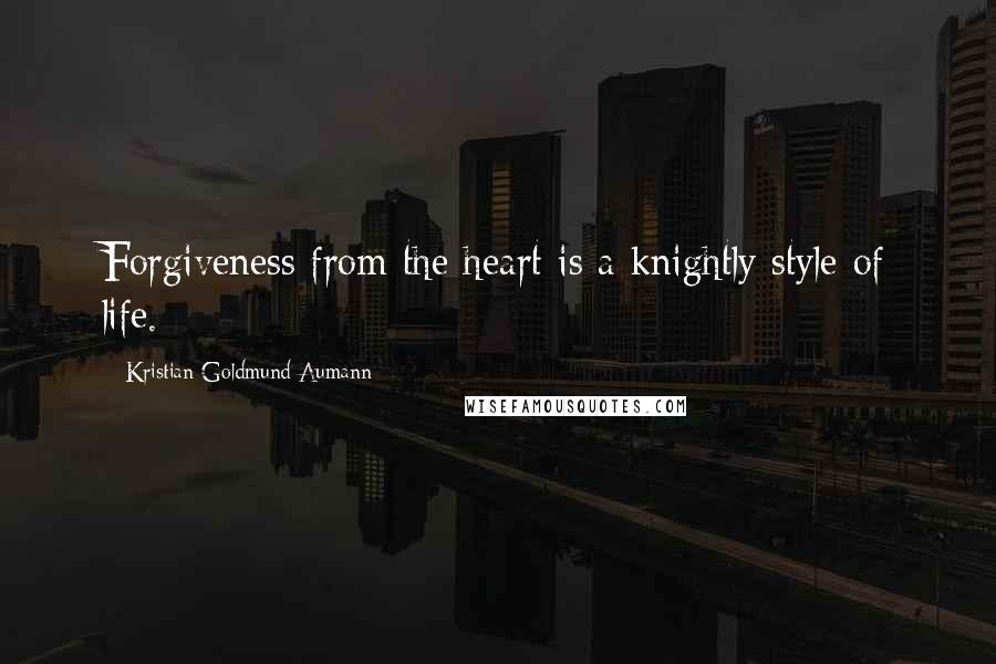 Kristian Goldmund Aumann Quotes: Forgiveness from the heart is a knightly style of life.