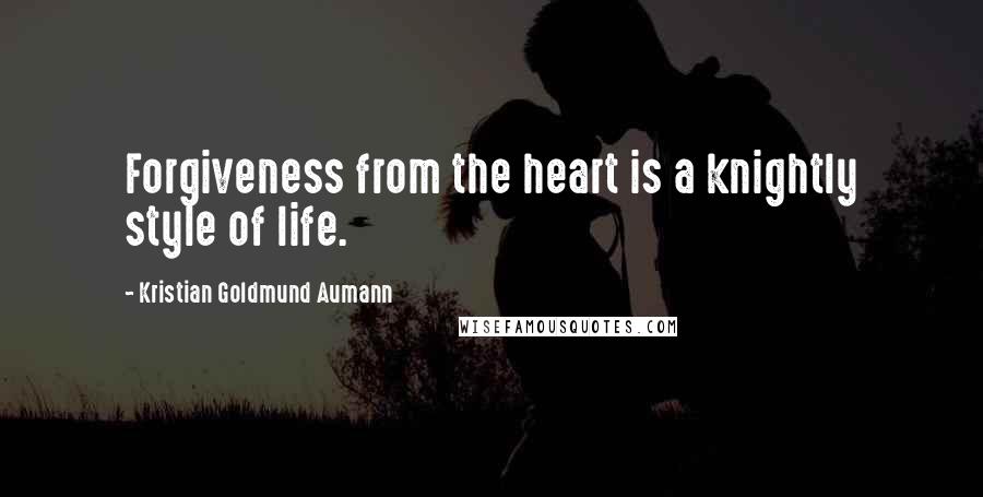 Kristian Goldmund Aumann Quotes: Forgiveness from the heart is a knightly style of life.