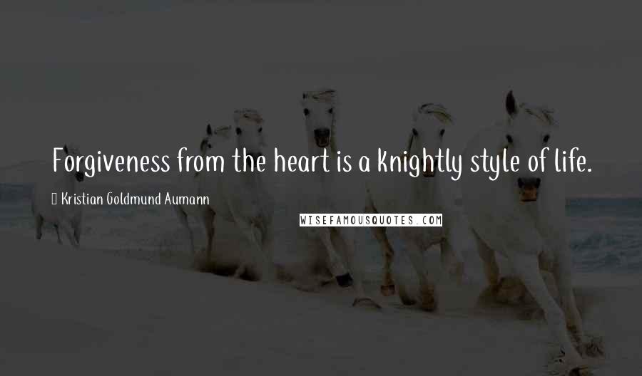 Kristian Goldmund Aumann Quotes: Forgiveness from the heart is a knightly style of life.