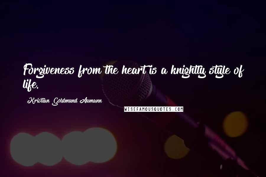 Kristian Goldmund Aumann Quotes: Forgiveness from the heart is a knightly style of life.