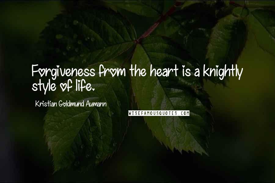 Kristian Goldmund Aumann Quotes: Forgiveness from the heart is a knightly style of life.