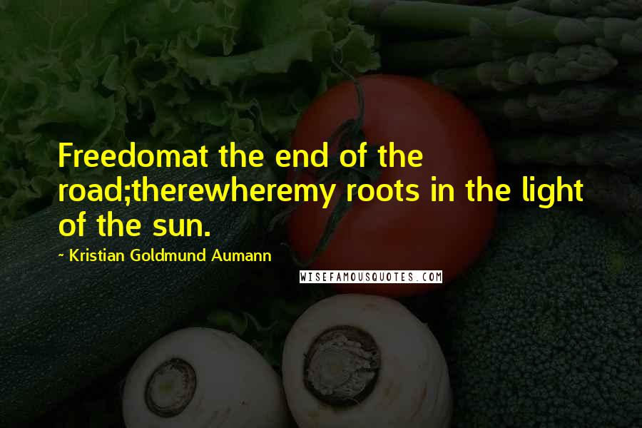 Kristian Goldmund Aumann Quotes: Freedomat the end of the road;therewheremy roots in the light of the sun.