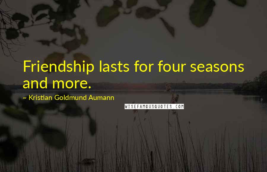 Kristian Goldmund Aumann Quotes: Friendship lasts for four seasons and more.