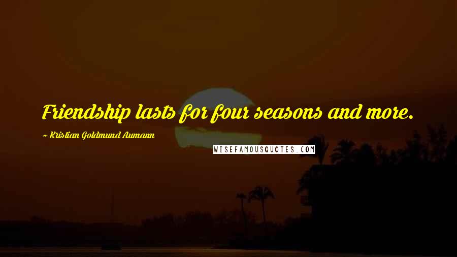 Kristian Goldmund Aumann Quotes: Friendship lasts for four seasons and more.