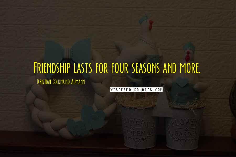 Kristian Goldmund Aumann Quotes: Friendship lasts for four seasons and more.