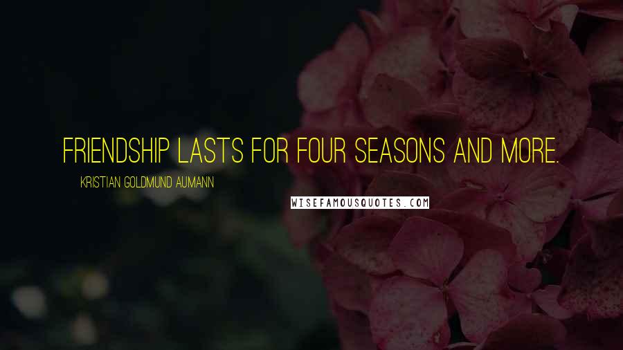 Kristian Goldmund Aumann Quotes: Friendship lasts for four seasons and more.