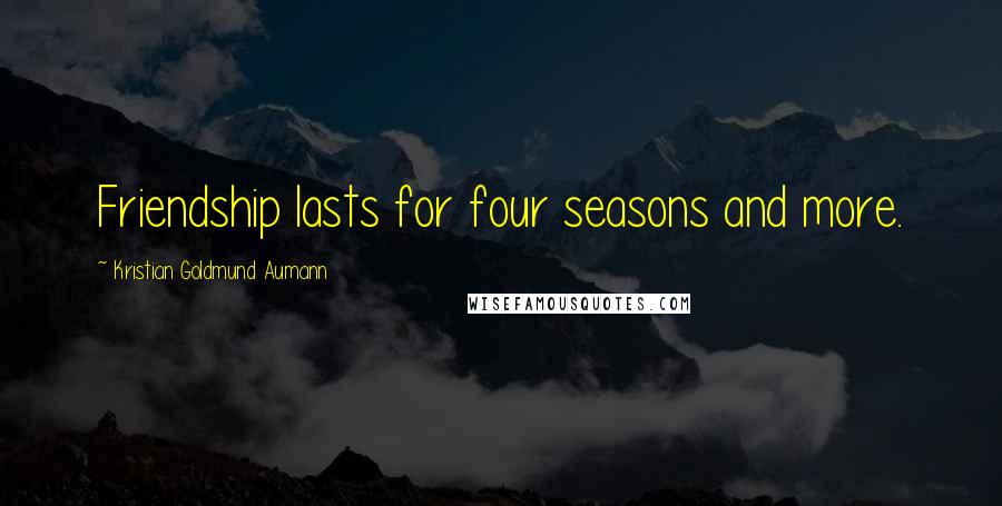 Kristian Goldmund Aumann Quotes: Friendship lasts for four seasons and more.