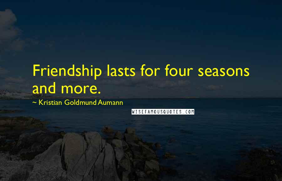 Kristian Goldmund Aumann Quotes: Friendship lasts for four seasons and more.