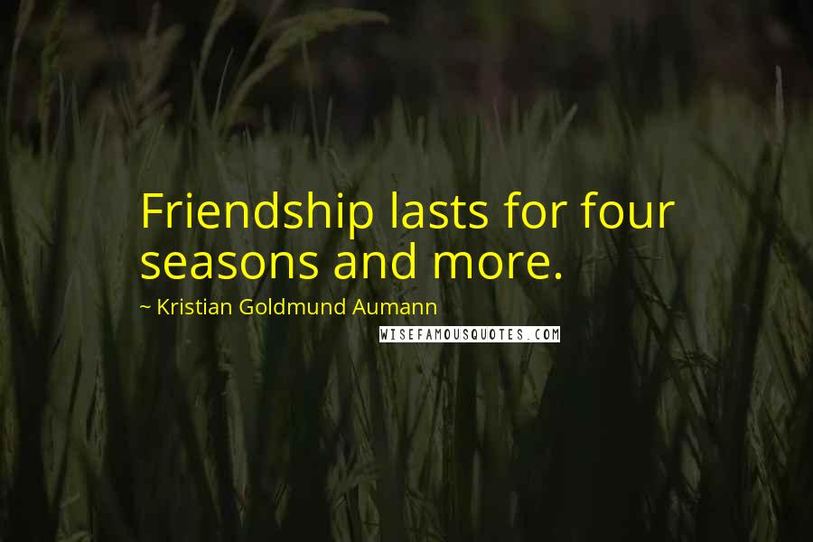 Kristian Goldmund Aumann Quotes: Friendship lasts for four seasons and more.