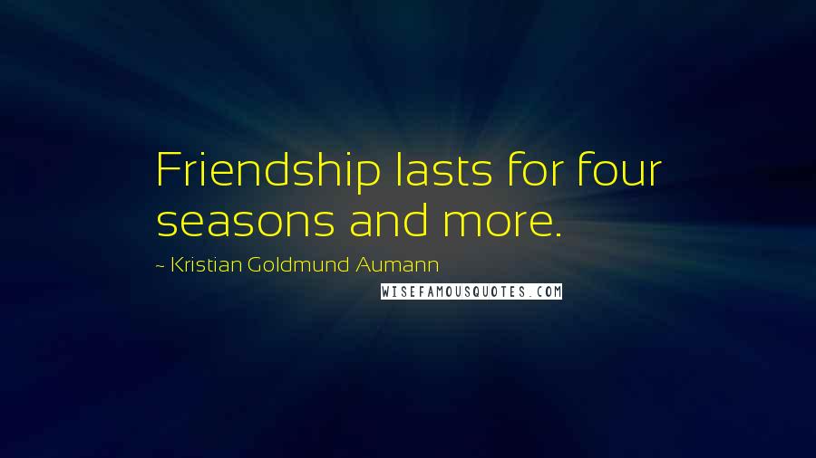 Kristian Goldmund Aumann Quotes: Friendship lasts for four seasons and more.