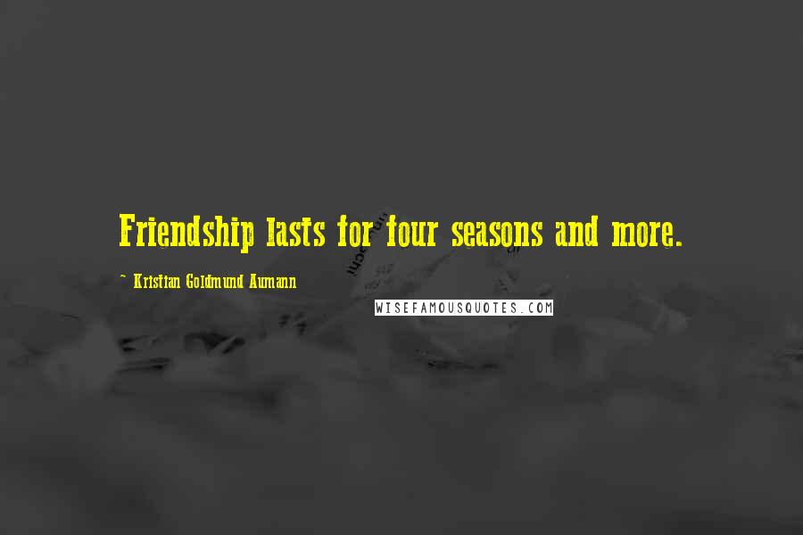 Kristian Goldmund Aumann Quotes: Friendship lasts for four seasons and more.