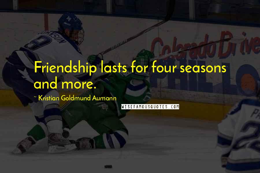 Kristian Goldmund Aumann Quotes: Friendship lasts for four seasons and more.