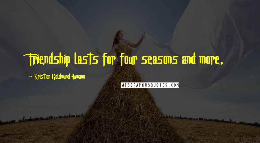 Kristian Goldmund Aumann Quotes: Friendship lasts for four seasons and more.