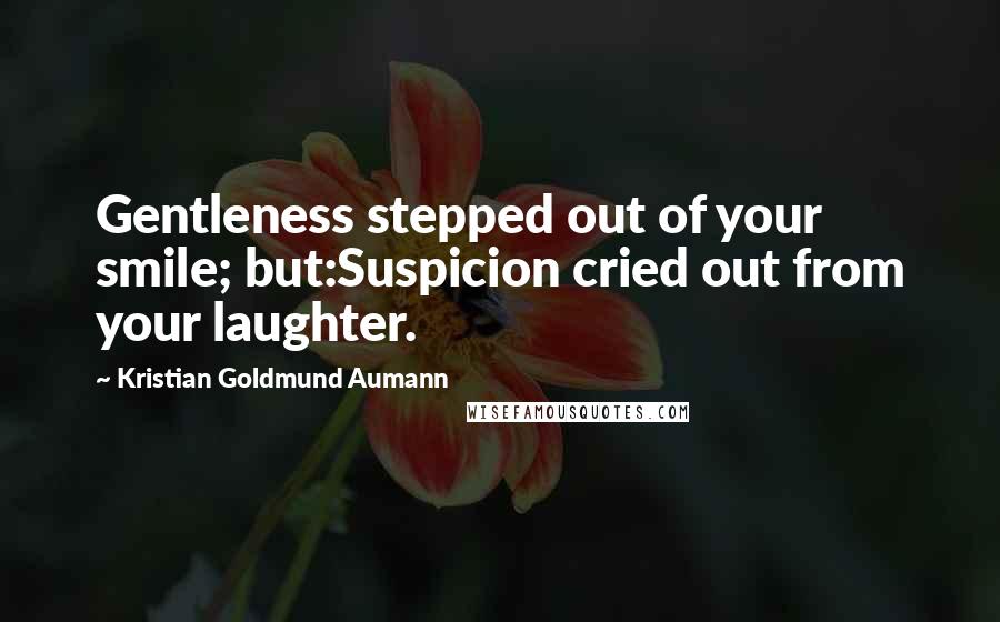 Kristian Goldmund Aumann Quotes: Gentleness stepped out of your smile; but:Suspicion cried out from your laughter.