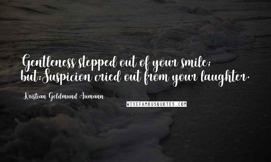 Kristian Goldmund Aumann Quotes: Gentleness stepped out of your smile; but:Suspicion cried out from your laughter.