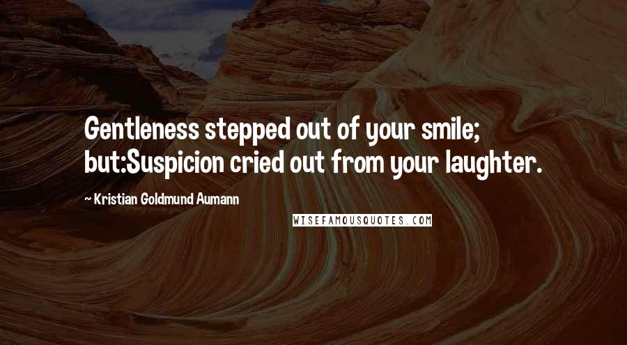 Kristian Goldmund Aumann Quotes: Gentleness stepped out of your smile; but:Suspicion cried out from your laughter.