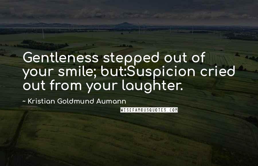 Kristian Goldmund Aumann Quotes: Gentleness stepped out of your smile; but:Suspicion cried out from your laughter.