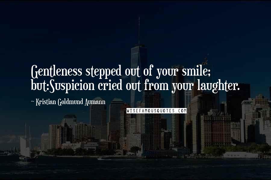 Kristian Goldmund Aumann Quotes: Gentleness stepped out of your smile; but:Suspicion cried out from your laughter.