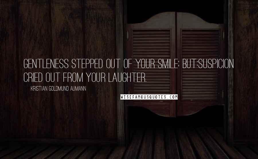 Kristian Goldmund Aumann Quotes: Gentleness stepped out of your smile; but:Suspicion cried out from your laughter.