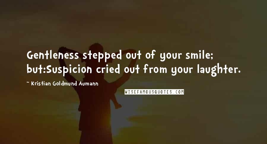 Kristian Goldmund Aumann Quotes: Gentleness stepped out of your smile; but:Suspicion cried out from your laughter.