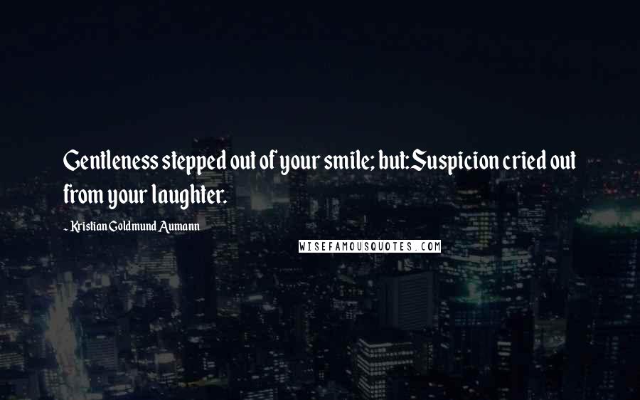 Kristian Goldmund Aumann Quotes: Gentleness stepped out of your smile; but:Suspicion cried out from your laughter.