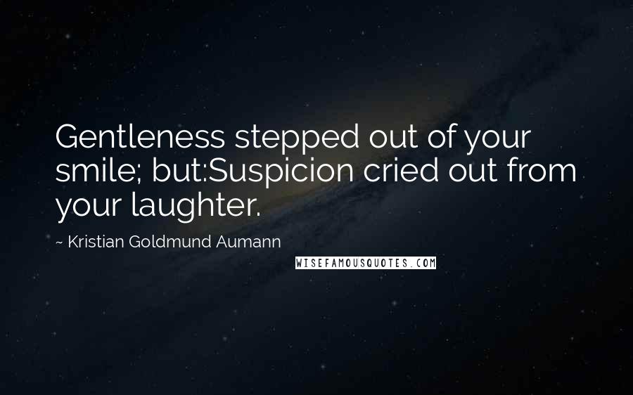 Kristian Goldmund Aumann Quotes: Gentleness stepped out of your smile; but:Suspicion cried out from your laughter.