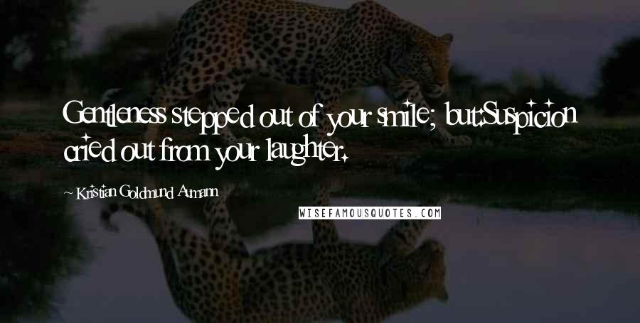 Kristian Goldmund Aumann Quotes: Gentleness stepped out of your smile; but:Suspicion cried out from your laughter.