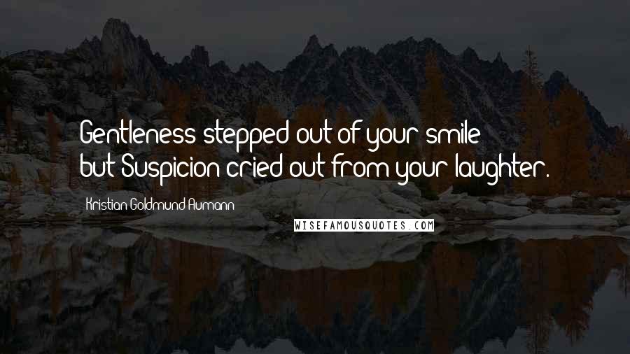 Kristian Goldmund Aumann Quotes: Gentleness stepped out of your smile; but:Suspicion cried out from your laughter.