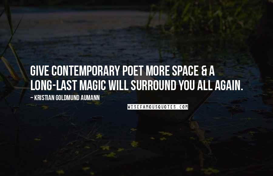 Kristian Goldmund Aumann Quotes: Give contemporary POET more SPACE & a long-last MAGIC will surround you all again.