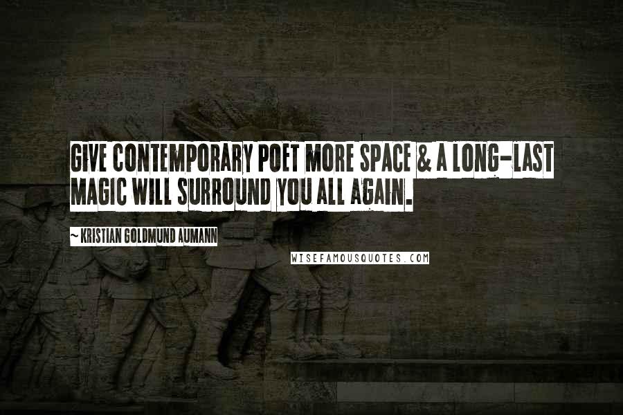Kristian Goldmund Aumann Quotes: Give contemporary POET more SPACE & a long-last MAGIC will surround you all again.