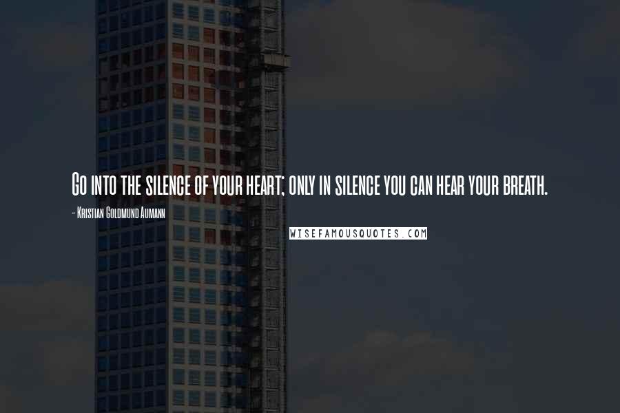 Kristian Goldmund Aumann Quotes: Go into the silence of your heart; only in silence you can hear your breath.