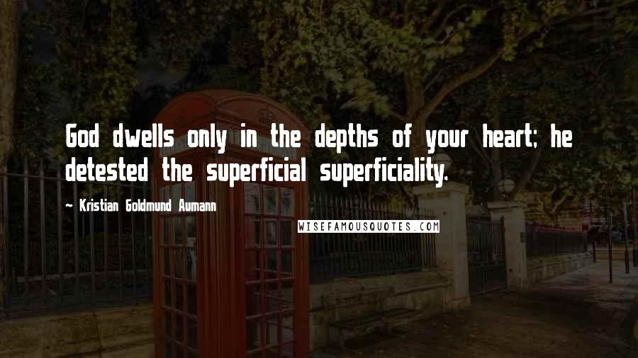 Kristian Goldmund Aumann Quotes: God dwells only in the depths of your heart; he detested the superficial superficiality.