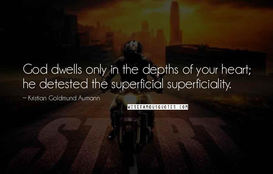 Kristian Goldmund Aumann Quotes: God dwells only in the depths of your heart; he detested the superficial superficiality.