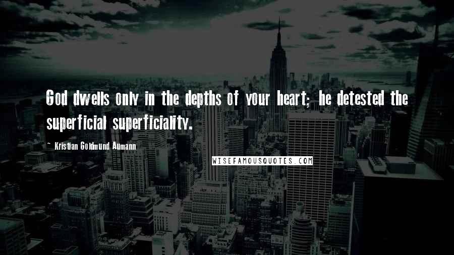 Kristian Goldmund Aumann Quotes: God dwells only in the depths of your heart; he detested the superficial superficiality.