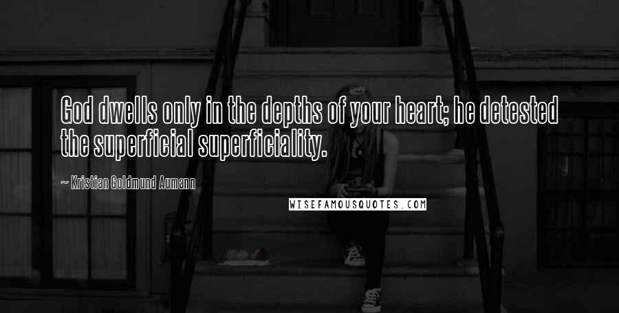 Kristian Goldmund Aumann Quotes: God dwells only in the depths of your heart; he detested the superficial superficiality.