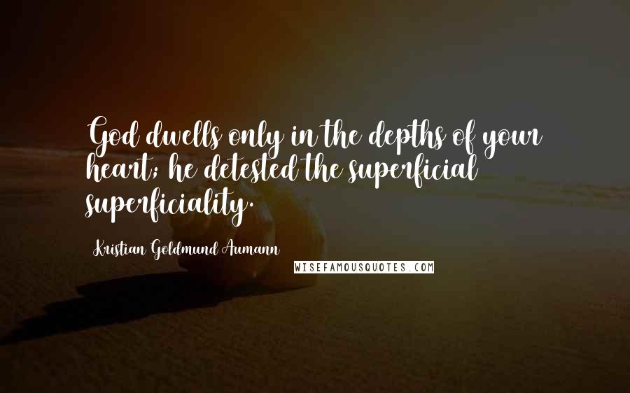 Kristian Goldmund Aumann Quotes: God dwells only in the depths of your heart; he detested the superficial superficiality.