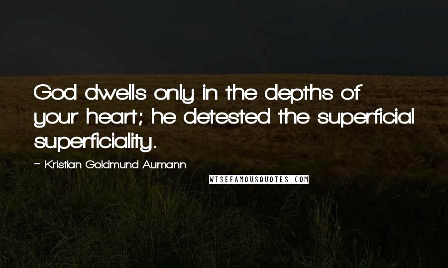 Kristian Goldmund Aumann Quotes: God dwells only in the depths of your heart; he detested the superficial superficiality.