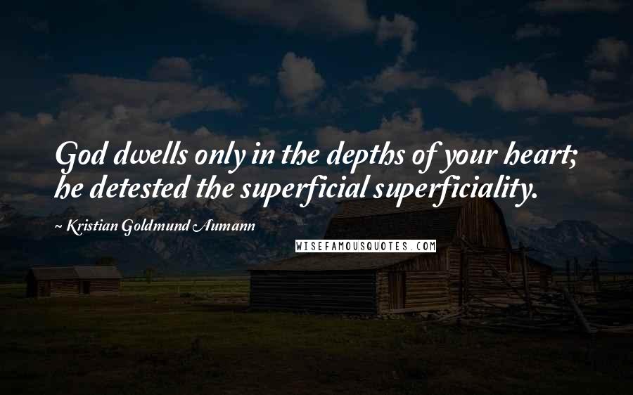 Kristian Goldmund Aumann Quotes: God dwells only in the depths of your heart; he detested the superficial superficiality.