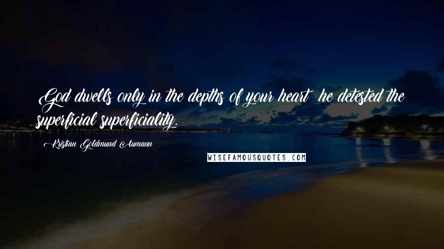 Kristian Goldmund Aumann Quotes: God dwells only in the depths of your heart; he detested the superficial superficiality.