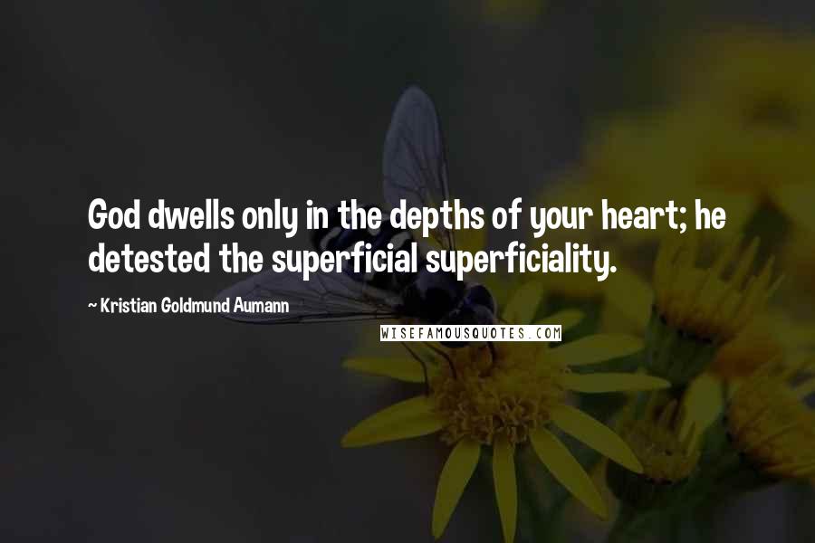 Kristian Goldmund Aumann Quotes: God dwells only in the depths of your heart; he detested the superficial superficiality.