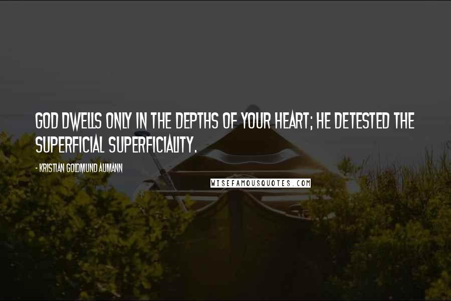 Kristian Goldmund Aumann Quotes: God dwells only in the depths of your heart; he detested the superficial superficiality.