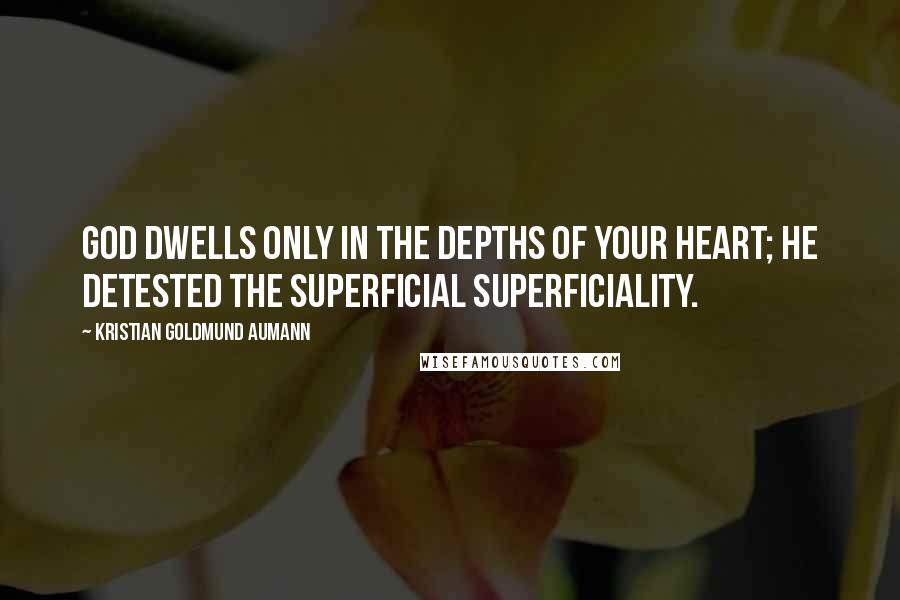 Kristian Goldmund Aumann Quotes: God dwells only in the depths of your heart; he detested the superficial superficiality.