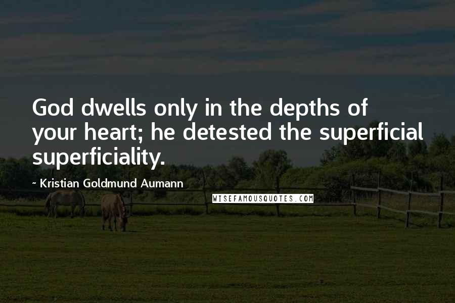 Kristian Goldmund Aumann Quotes: God dwells only in the depths of your heart; he detested the superficial superficiality.