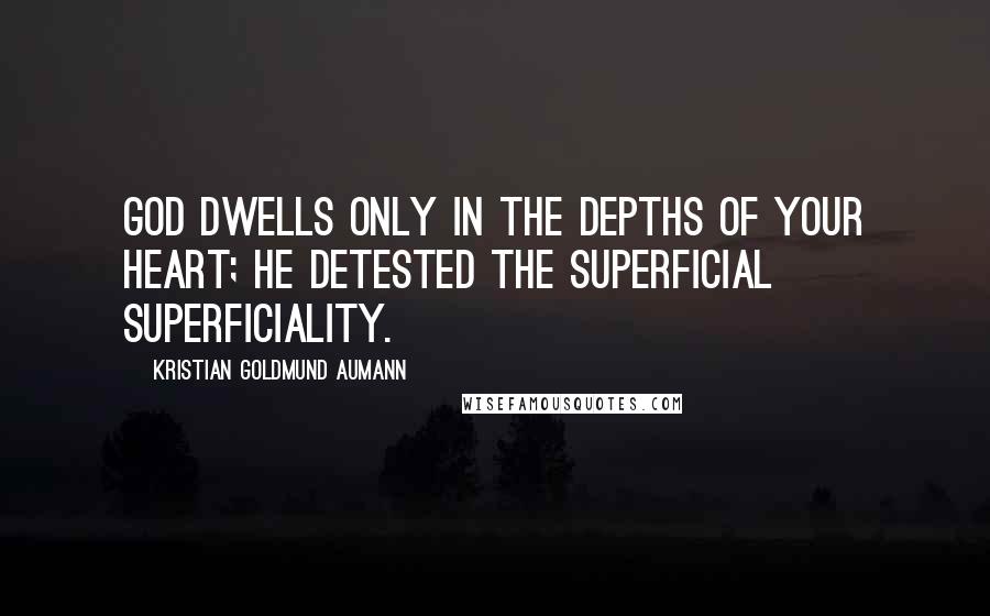 Kristian Goldmund Aumann Quotes: God dwells only in the depths of your heart; he detested the superficial superficiality.